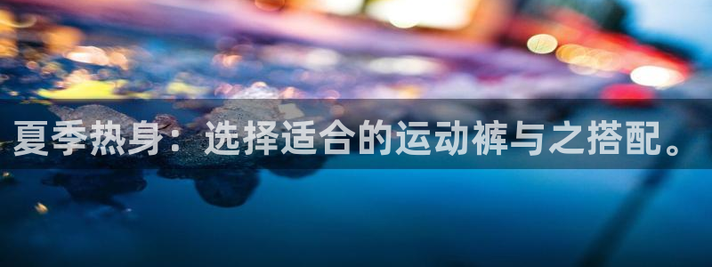 betway西汉姆联：夏季热身：选择适合的运动裤与之搭配。