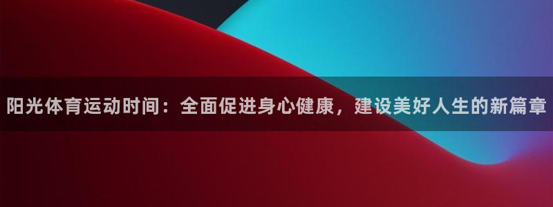 betway西汉姆联官网：阳光体育运动时间：全面促进身心健康，建设美好人生的新篇章