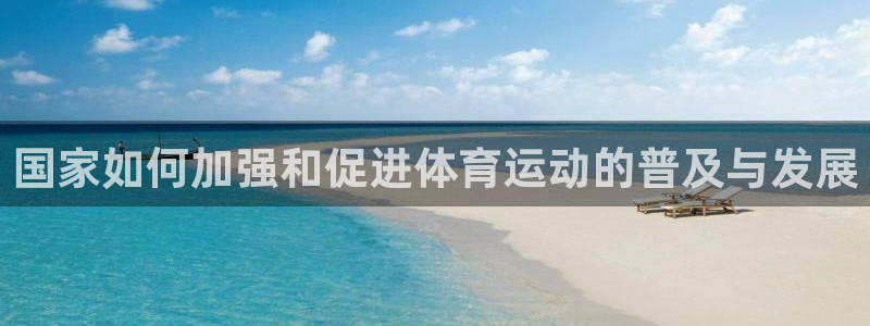 betway西汉姆联：国家如何加强和促进体育运动的普及与发展