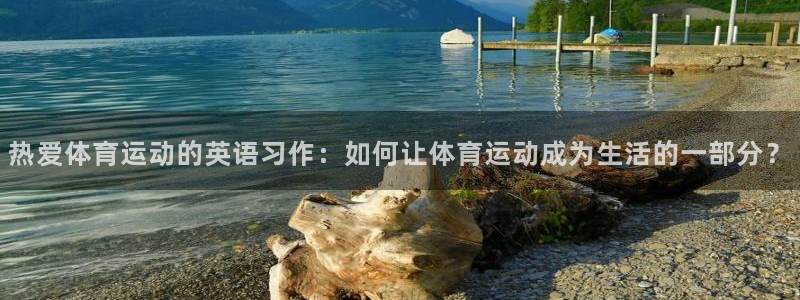 betway西汉姆联：热爱体育运动的英语习作：如何让体育运动成为生活的一部分？