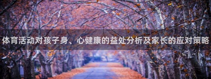 betway西汉姆联官网：体育活动对孩子身、心健康的益处分析及家长的应对策略