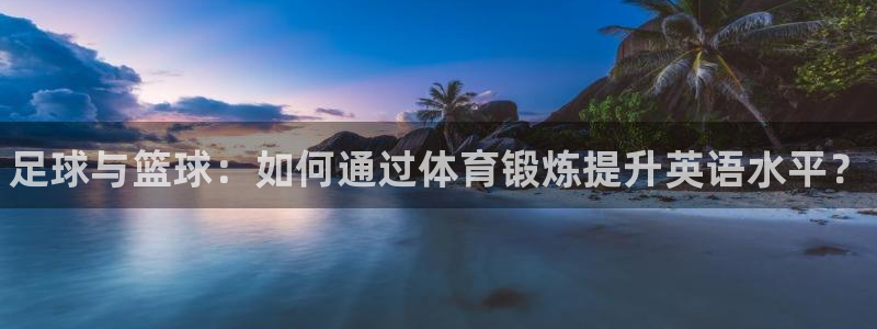 betway西汉姆：足球与篮球：如何通过体育锻炼提升英语水平？