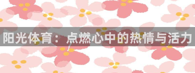 betway西汉姆联：阳光体育：点燃心中的热情与活力
