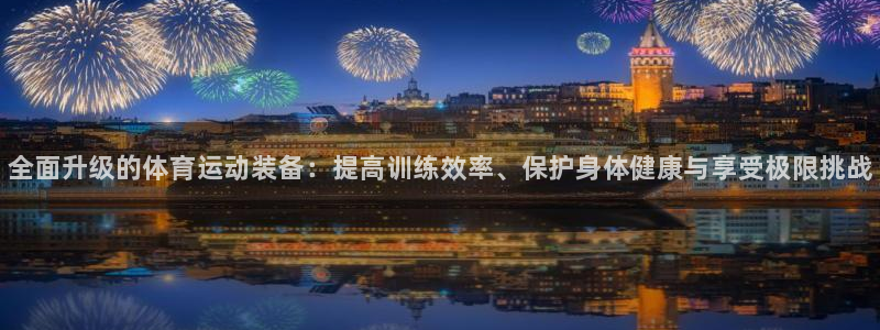 必威betway西汉姆联：全面升级的体育运动装备：提高训练效率、保护身体健康与享受极限挑战