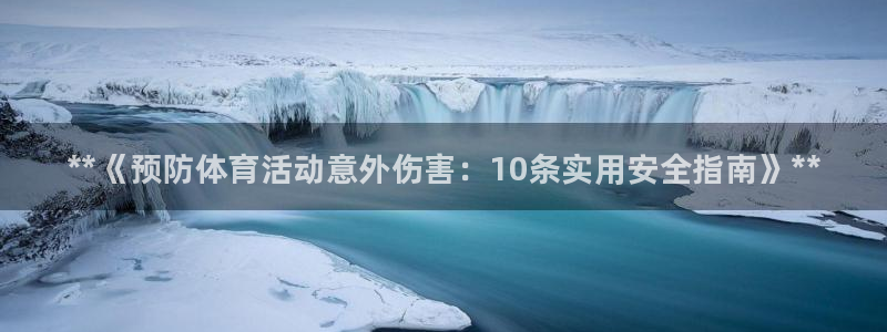 betway西汉姆联：**《预防体育活动意外伤害：10条实用安全指南》**