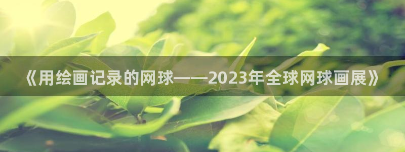 必威betway西汉姆联：《用绘画记录的网球——2023年全球网球画展》