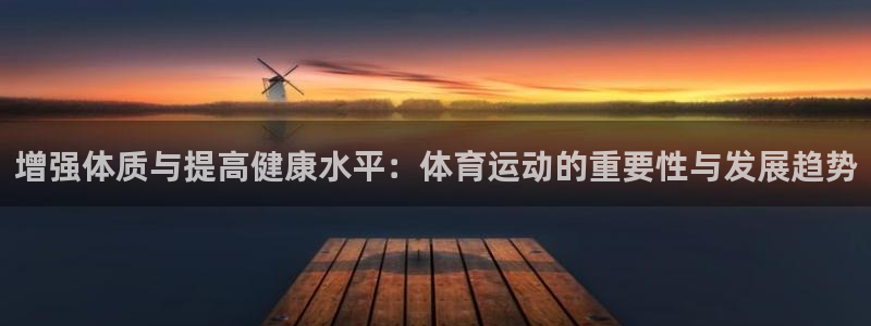betway西汉姆官网：增强体质与提高健康水平：体育运动的重要性与发展趋势