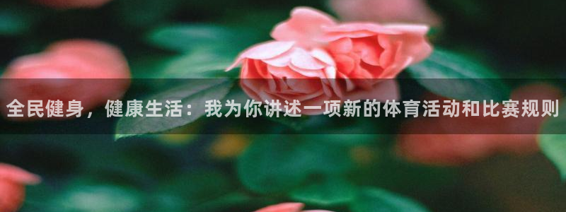 betway西汉姆联官网：全民健身，健康生活：我为你讲述一项新的体育活动和比赛规则